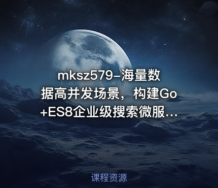 mksz579-海量数据高并发场景，构建Go+ES8企业级搜索微服务【第九章】