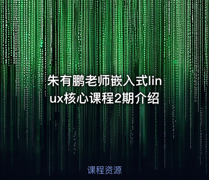 朱有鹏老师嵌入式linux核心课程2期介绍