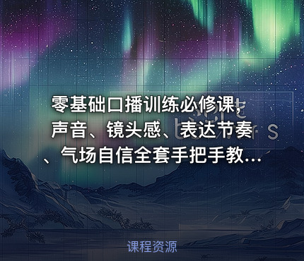 零基础口播训练必修课，声音、镜头感、表达节奏、气场自信全套手把手教学