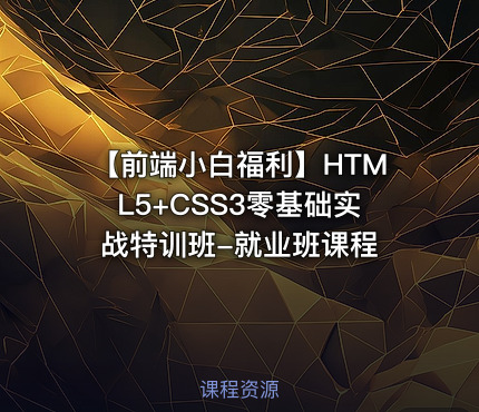 【前端小白福利】HTML5+CSS3零基础实战特训班-就业班课程