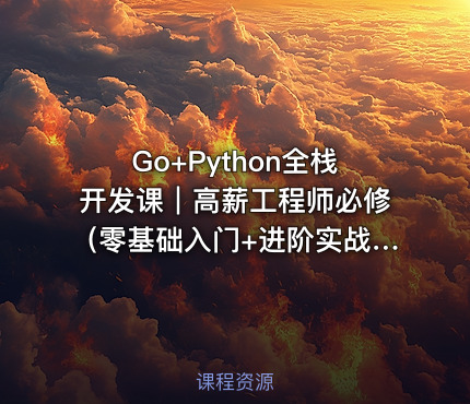 Go+Python全栈开发课｜高薪工程师必修（零基础入门+进阶实战+项目资源包）