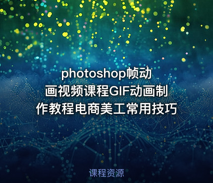 photoshop帧动画视频课程GIF动画制作教程电商美工常用技巧
