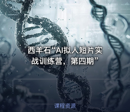 西羊石“AI拟人短片实战训练营，第四期”