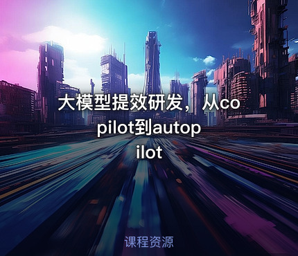 大模型提效研发，从copilot到autopilot