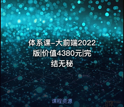 体系课-大前端2022版|价值4380元|完结无秘