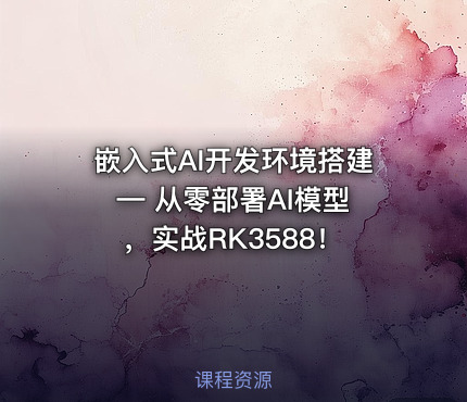 嵌入式AI开发环境搭建 — 从零部署AI模型，实战RK3588！