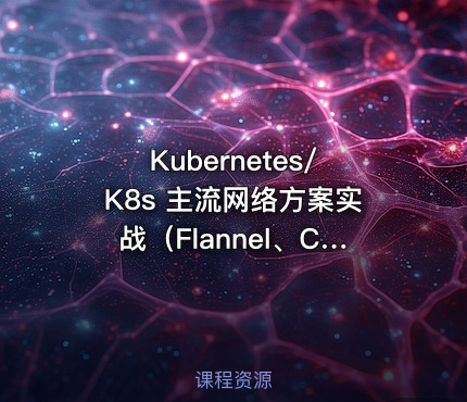 Kubernetes/K8s 主流网络方案实战（Flannel、Calico）