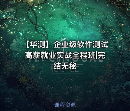 【华测】企业级软件测试高薪就业实战全程班|完结无秘