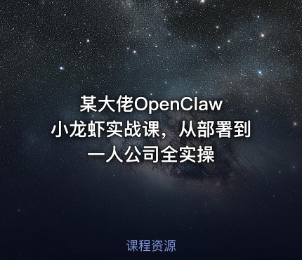 某大佬OpenClaw小龙虾实战课，从部署到一人公司全实操