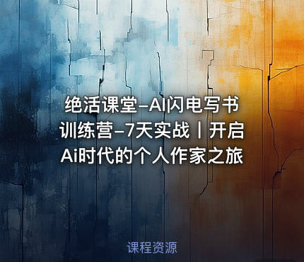 绝活课堂-AI闪电写书训练营-7天实战丨开启Ai时代的个人作家之旅