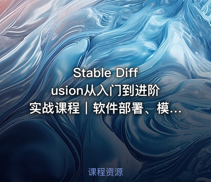 Stable Diffusion从入门到进阶实战课程｜软件部署、模型运用、提示词精修、Lora炼丹、AI图文视频全能落地教程