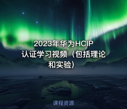 2023年华为HCIP认证学习视频（包括理论和实验）