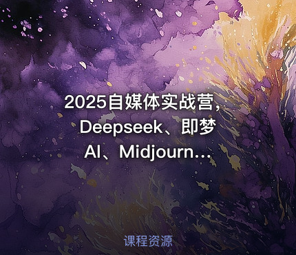 2025自媒体实战营，Deepseek、即梦AI、Midjourney系统教程与案例实操！