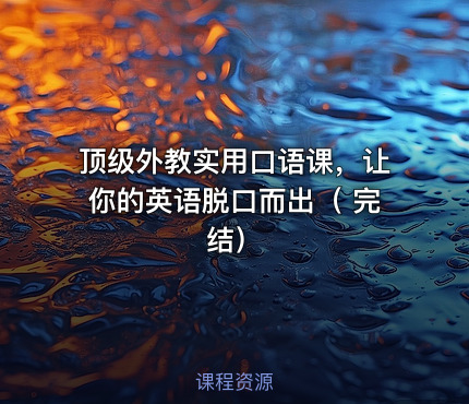 顶级外教实用口语课，让你的英语脱口而出（ 完结）