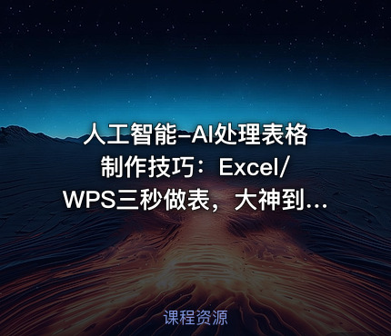 人工智能-AI处理表格制作技巧：Excel/WPS三秒做表，大神到小白