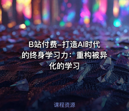 B站付费-打造AI时代的终身学习力：重构被异化的学习