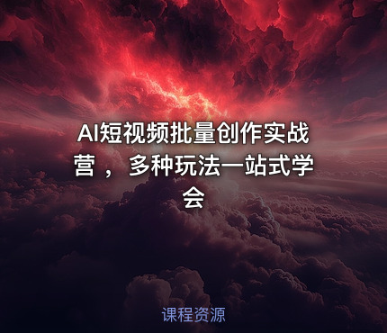 AI短视频批量创作实战营 ，多种玩法一站式学会