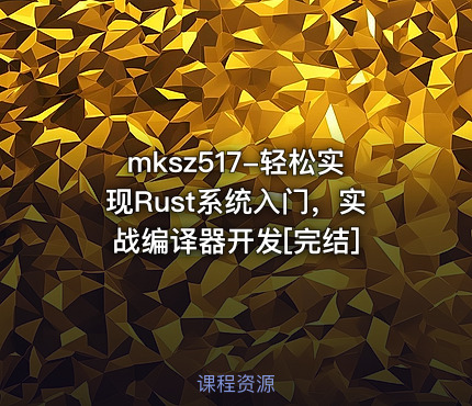 mksz517-轻松实现Rust系统入门，实战编译器开发[完结]