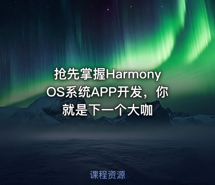 抢先掌握HarmonyOS系统APP开发，你就是下一个大咖
