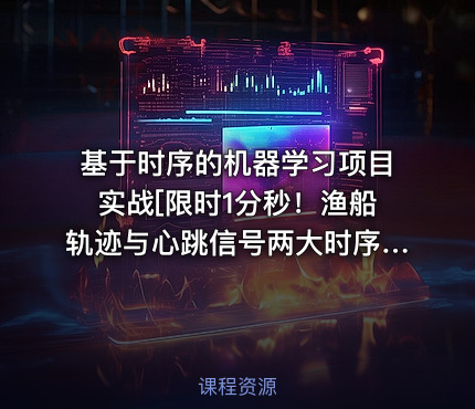 基于时序的机器学习项目实战[限时1分秒！渔船轨迹与心跳信号两大时序项目]
