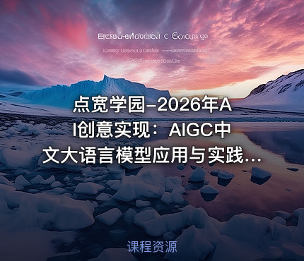 点宽学园-2026年AI创意实现：AIGC中文大语言模型应用与实践（合集）【系统课】