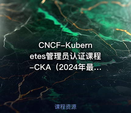 CNCF-Kubernetes管理员认证课程-CKA（2024年最新版）