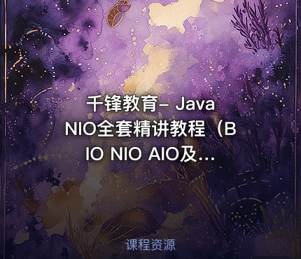 千锋教育- Java NIO全套精讲教程（BIO NIO AIO及NIO API源码解析）