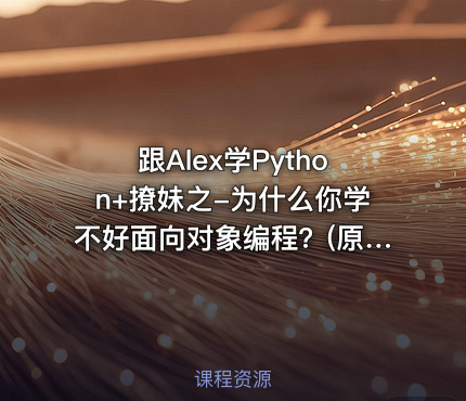 跟Alex学Python+撩妹之-为什么你学不好面向对象编程？(原价99)