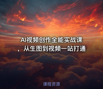 AI视频创作全能实战课，从生图到视频一站打通