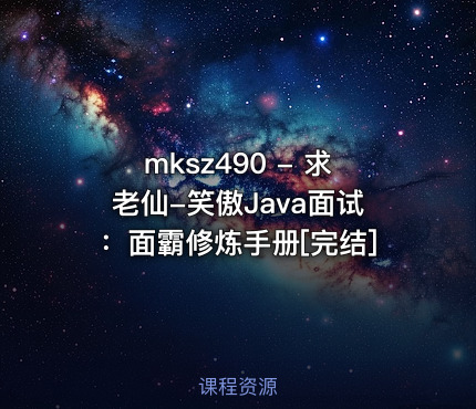 mksz490 - 求老仙-笑傲Java面试：面霸修炼手册[完结]
