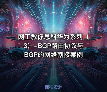 网工教你思科华为系列（3）-BGP路由协议与BGP的网络割接案例