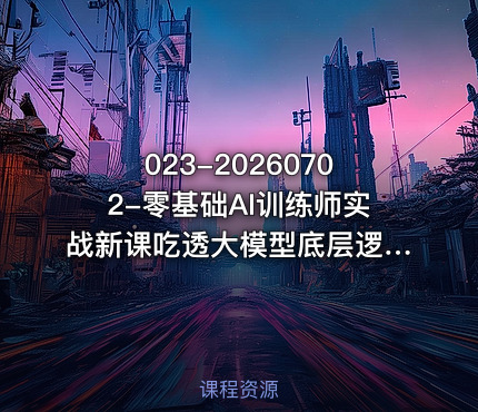 023-20260702-零基础AI训练师实战新课吃透大模型底层逻辑一套提问模板搞定办公商业自媒体设计生活全场景AI落地应用更多