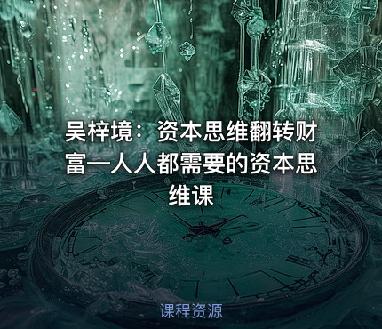 吴梓境：资本思维翻转财富—人人都需要的资本思维课