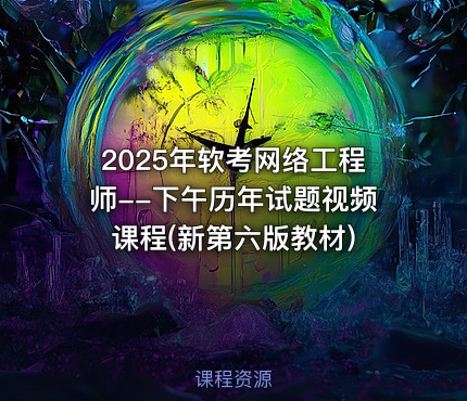 2025年软考网络工程师--下午历年试题视频课程(新第六版教材)