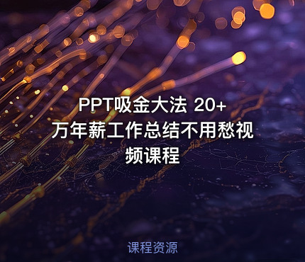 PPT吸金大法 20+万年薪工作总结不用愁视频课程