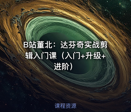 B站董北：达芬奇实战剪辑入门课（入门+升级+进阶）