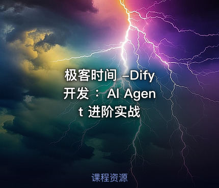 极客时间 -Dify 开发 ：AI Agent 进阶实战
