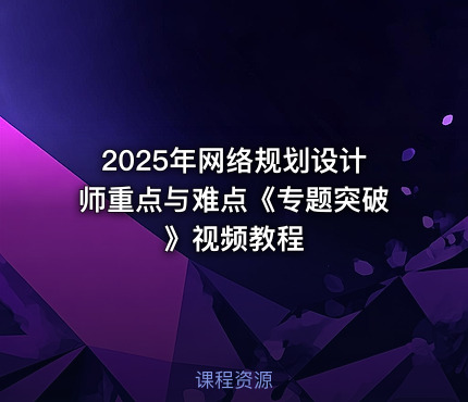 2025年网络规划设计师重点与难点《专题突破》视频教程