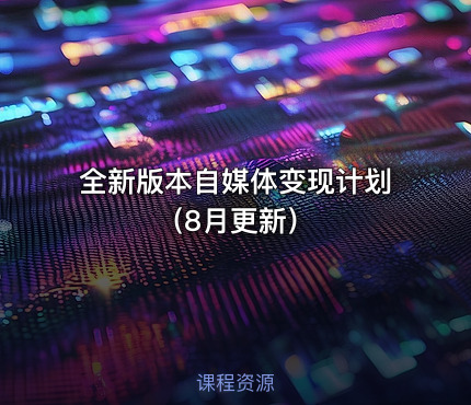 全新版本自媒体变现计划（8月更新）