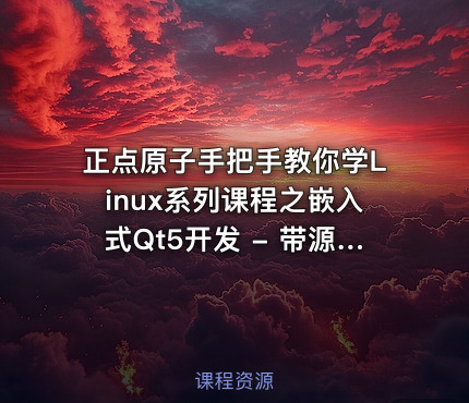 正点原子手把手教你学Linux系列课程之嵌入式Qt5开发 - 带源码课件