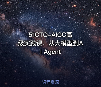 51CTO-AIGC高级实践课：从大模型到AI Agent