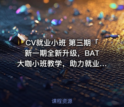 CV就业小班 第三期「新一期全新升级，BAT大咖小班教学，助力就业」
