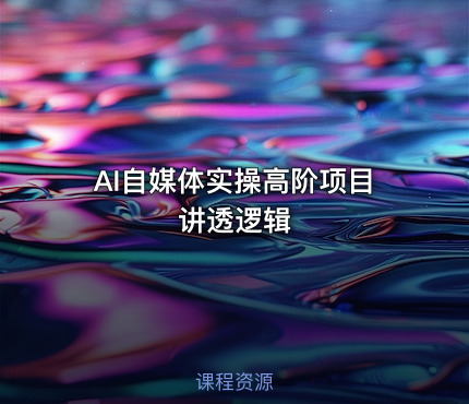 AI自媒体实操高阶项目讲透逻辑