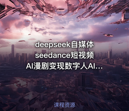 deepseek自媒体seedance短视频AI漫剧变现数字人AI口播AI山海经异兽AI舞蹈AI绘画