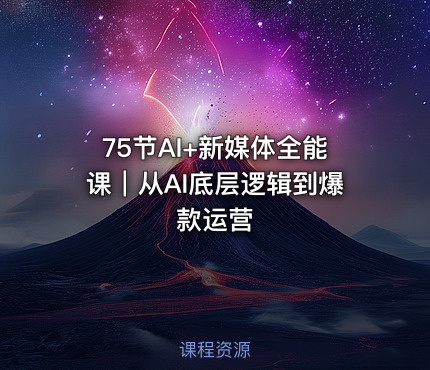 75节AI+新媒体全能课｜从AI底层逻辑到爆款运营