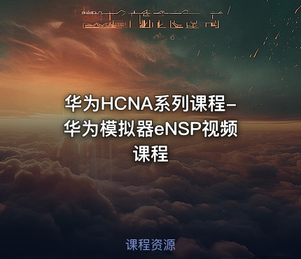 华为HCNA系列课程-华为模拟器eNSP视频课程