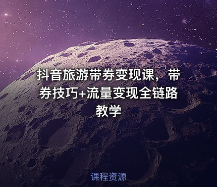 抖音旅游带券变现课，带券技巧+流量变现全链路教学
