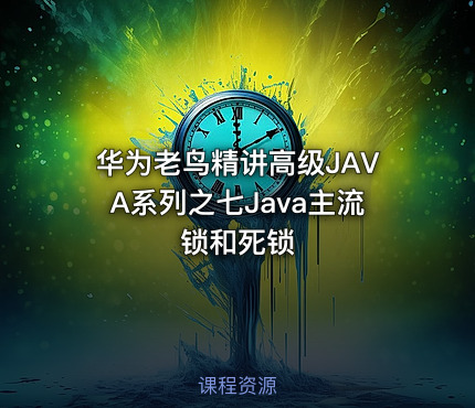 华为老鸟精讲高级JAVA系列之七Java主流锁和死锁