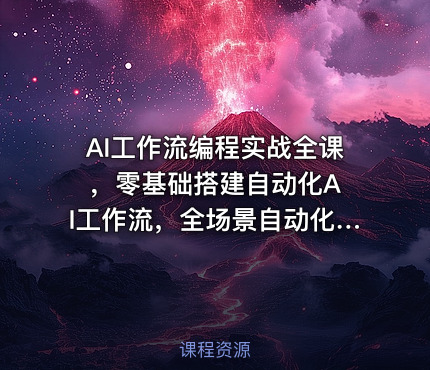 AI工作流编程实战全课 ，零基础搭建自动化AI工作流，全场景自动化提效落地