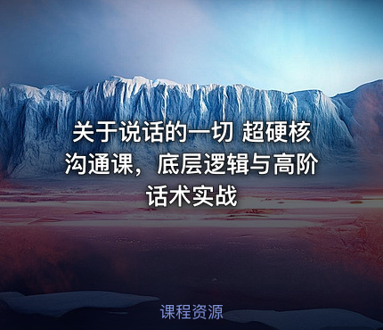 关于说话的一切 超硬核沟通课，底层逻辑与高阶话术实战